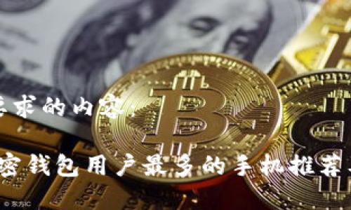 下面是您要求的内容：

2023年加密钱包用户最多的手机推荐及使用指南