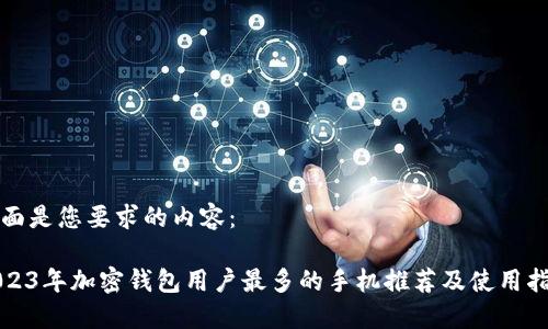 下面是您要求的内容：

2023年加密钱包用户最多的手机推荐及使用指南