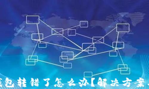 
数字货币钱包转错了怎么办？解决方案与预防措施