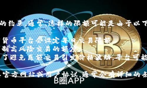tokenim的交易和使用确实可能受到一定的限额和规则的约束。通常，这样的限额可能是由于以下几个原因：

1. **用户安全性**：为了防止诈骗和非法活动，许多加密货币平台会设定每日交易限额。
2. **合规要求**：为了遵循相关金融法规，平台可能会限制高风险交易的额度。
3. **流动性管理**：某些代币在交易所的流动性有限，为了避免巨额交易引发价格波动，平台可能会设置交易限额。

如果你想具体了解tokenim是否有交易限额，建议查看其官方网站或用户协议，通常会有详细的条款说明。你也可以联系他们的客服以获取最准确的信息。