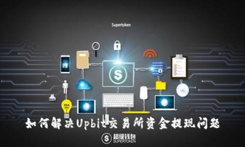 如何解决Upbit交易所资金提现问题