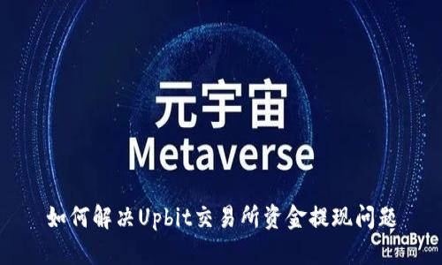 如何解决Upbit交易所资金提现问题