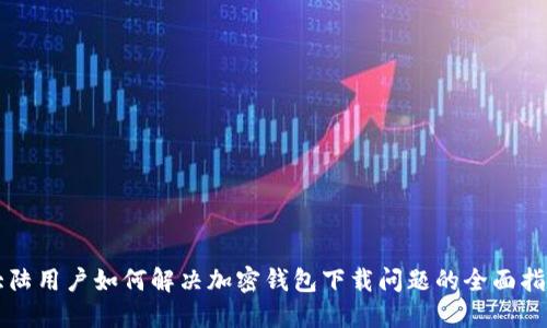 大陆用户如何解决加密钱包下载问题的全面指南