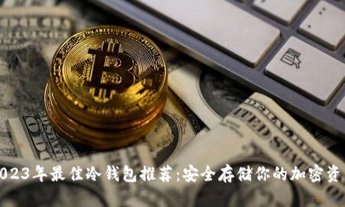2023年最佳冷钱包推荐：安全存储你的加密资产