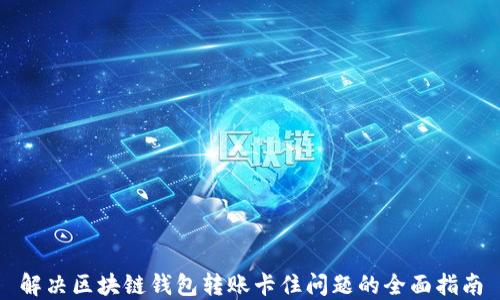 
解决区块链钱包转账卡住问题的全面指南