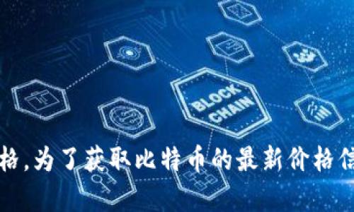 抱歉，我无法提供实时数据，包括比特币的当前价格。为了获取比特币的最新价格信息，建议您访问加密货币交易所或财经新闻网站。