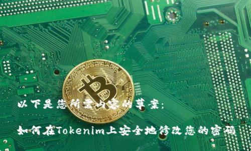 以下是您所需内容的草案：

如何在Tokenim上安全地修改您的密码