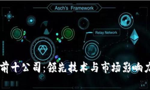 区块链排名前十公司：领先技术与市场影响力的全景分析