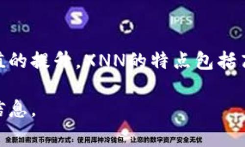 Tokenim XNN是一个基于区块链技术的项目，它旨在通过提供创新的解决方案，推动数字资产的使用和价值的提升。XNN的特点包括高效的交易处理速度、低费用以及安全性，这些特性使其在数字货币和金融科技领域中具有潜在的应用价值。

如果您有特定的问题或想了解更多关于Tokenim XNN的内容，请进一步说明，我将乐意为您提供更详细的信息。