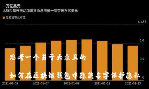 思考一个易于大众且的

如何在区块链钱包中隐藏名字保护隐私