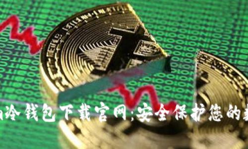 Tokenim冷钱包下载官网：安全保护您的数字资产