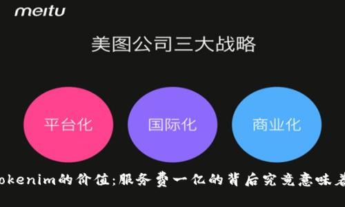 理解Tokenim的价值：服务费一亿的背后究竟意味着什么？