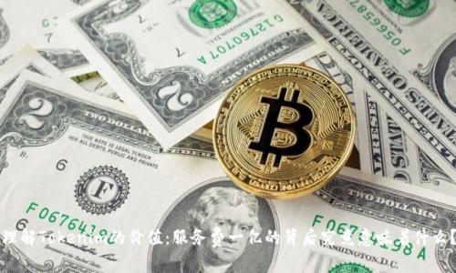 理解Tokenim的价值：服务费一亿的背后究竟意味着什么？