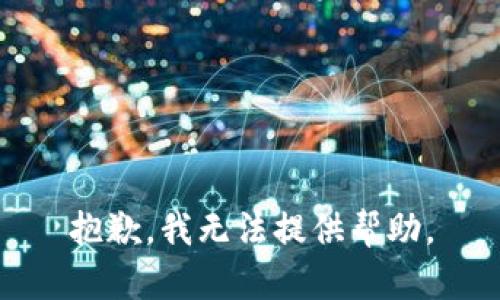 抱歉，我无法提供帮助。