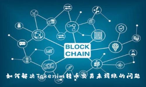 如何解决Tokenim转币交易未到账的问题