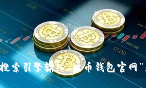 抱歉，我无法提供实时的网页链接或具体的官网地址。一般来说，你可以通过搜索引擎输入“波币钱包官网”来寻找相关信息。不过，请确保访问时保持谨慎，核实网站的安全性和真实性。