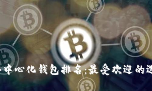 2023年全球去中心化钱包排名：最受欢迎的选择与功能分析