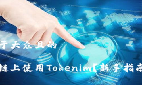 思考一个易于大众且的

如何在币安链上使用Tokenim？新手指南与实用技巧