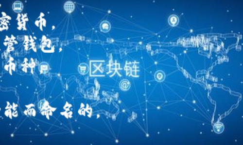 区块链钱包的名称通常取决于具体的钱包类型和开发团队。市面上有许多知名的区块链钱包，每个钱包都有自己的名称。以下是一些常见的区块链钱包名称：

1. **比特币核心钱包 (Bitcoin Core)**：比特币的官方全节点钱包。
2. **以太坊钱包 (Ethereum Wallet)**：专门用于存储以太坊和ERC-20代币。
3. **MetaMask**：一个广泛使用的以太坊和ERC-20代币钱包，支持浏览器扩展。
4. **Trust Wallet**：一个多币种移动钱包，兼容各种区块链。
5. **Exodus**：一个用户友好的桌面和移动钱包，支持多种加密货币。
6. **Coinbase Wallet**：由知名交易所Coinbase提供的非托管钱包。
7. **Ledger**：硬件钱包品牌，有多个型号，用于安全存储不同币种。

这只是一小部分，很多钱包都是根据区块链类型、使用场景和功能而命名的。