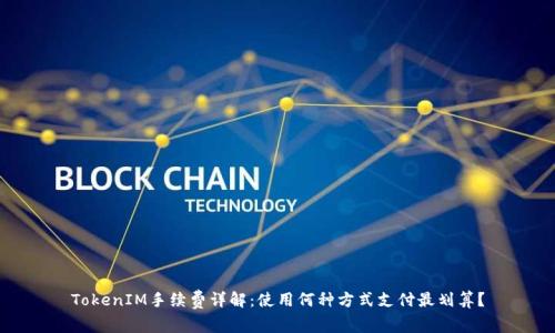 TokenIM手续费详解：使用何种方式支付最划算？
