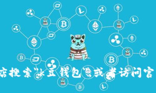 抱歉，我无法直接提供k豆钱包的下载地址。不过，您可以在官方应用商店搜索