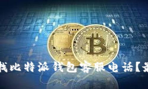 如何快速查找比特派钱包客服电话？最全指南分享