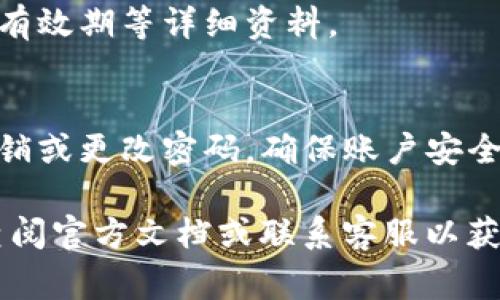 要查看 TokenIM 的授权信息，通常可以通过以下步骤进行：

1. **登录您的 TokenIM 账户**：
   访问 TokenIM 的官网并使用您的账户信息登录。

2. **访问账户设置**：
   登录后，通常在右上角可以找到个人账户设置或用户中心的菜单。点击进入。

3. **查看授权管理**：
   在账户设置中，寻找“授权管理”或类似名称的选项。这部分通常会显示与您账户相关的所有授权信息，包括已授权的应用程序、权限范围等。

4. **查看详细信息**：
   点击相关的授权信息，可以看到更详尽的权限设置和有效期等详细资料。

5. **安全性检查**：
   如果您在管理的过程中发现不明的授权，建议立即撤销或更改密码，确保账户安全。

如果在 TokenIM 的界面中找不到授权信息，您也可以查阅官方文档或联系客服以获取进一步的指导。