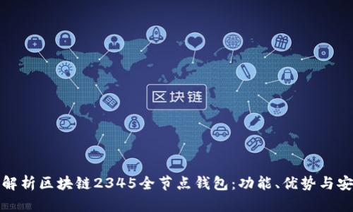 全面解析区块链2345全节点钱包：功能、优势与安全性