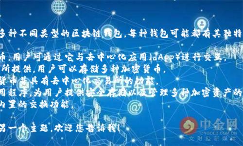 区块链钱包的名称实际上有很多，因为市面上存在多种不同类型的区块链钱包，每种钱包可能都有其独特的名称和品牌。以下是一些知名的区块链钱包名称：

1. **MetaMask**：支持以太坊以及所有ERC20代币，用户可通过它与去中心化应用（dApp）进行交互。
2. **Coinbase Wallet**：该钱包由Coinbase交易所提供，用户可以存储多种加密货币。
3. **Trust Wallet**：由币安开发，支持多种加密货币并具有去中心化交易所的功能。
4. **Ledger Live**：这是一个硬件钱包的伴侣应用程序，为用户提供安全存储以及管理多种加密资产的功能。
5. **Exodus**：一个用户友好的多币种钱包，具有内置的交换功能。

如果您想了解更多关于特定钱包的信息，或者需要另一个主题，欢迎您告诉我！
