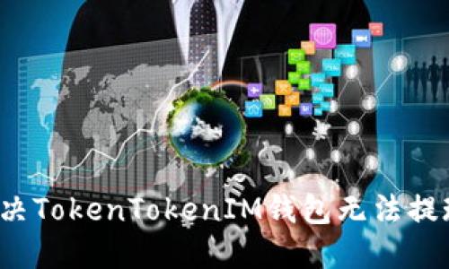 如何解决TokenTokenIM钱包无法提现问题？
