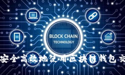 : 如何安全高效地使用区块链钱包交互平台