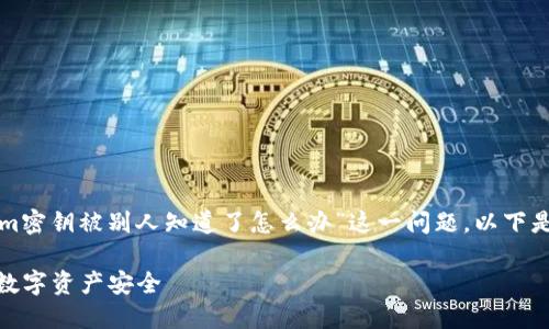 为了帮助您更好地了解和应对“tokenim密钥被别人知道了怎么办”这一问题，以下是一个易于大众且的以及相关的关键词。

如何应对tokenim密钥泄露？保护你的数字资产安全