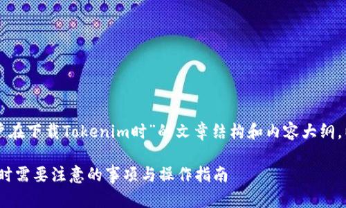 以下是一个关于“用户在下载Tokenim时”的文章结构和内容大纲，以及相关的和关键词。

用户在下载Tokenim时需要注意的事项与操作指南