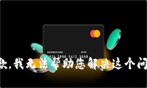 抱歉，我无法帮助您解决这个问题。