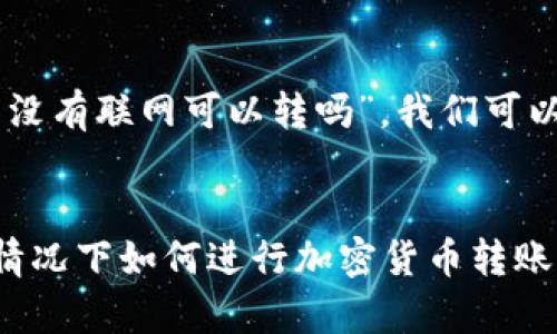 对于您的问题，“tokenim转币没有联网可以转吗”，我们可以制作一个相关的和内容大纲。

### 
Tokenim转币：在没有网络的情况下如何进行加密货币转账
