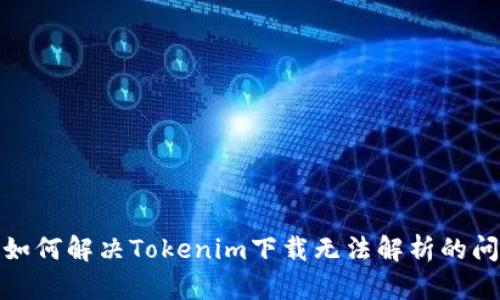 : 如何解决Tokenim下载无法解析的问题