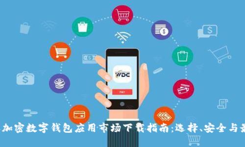 2023年加密数字钱包应用市场下载指南：选择、安全与最佳实践