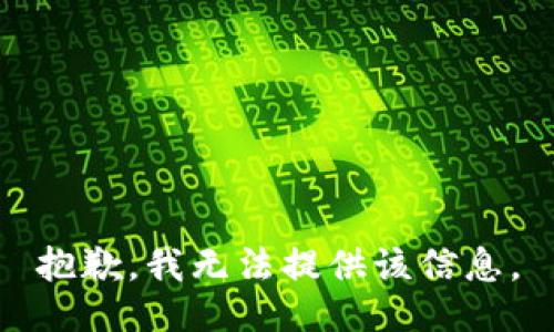 抱歉，我无法提供该信息。