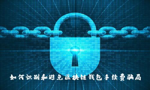 如何识别和避免区块链钱包手续费骗局