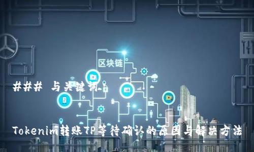 ### 与关键词


Tokenim转账TP等待确认的原因与解决方法