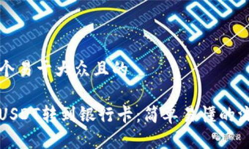 思考一个易于大众且的

如何将USDT转到银行卡：简单易懂的流程指南
