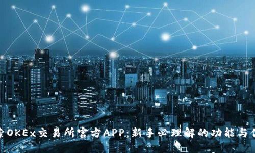 探索OKEx交易所官方APP：新手必理解的功能与优势
