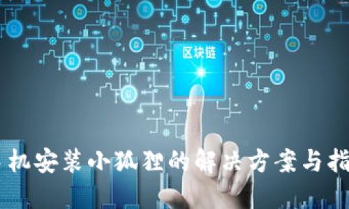 手机安装小狐狸的解决方案与指南