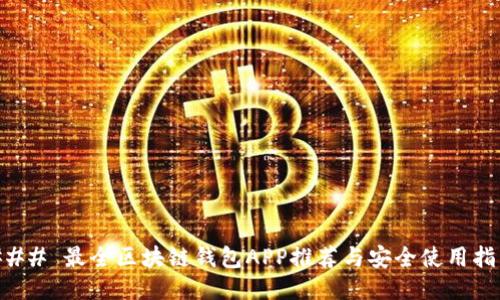 ### 最全区块链钱包APP推荐与安全使用指南