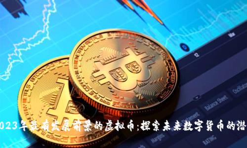 2023年最有发展前景的虚拟币：探索未来数字货币的潜力