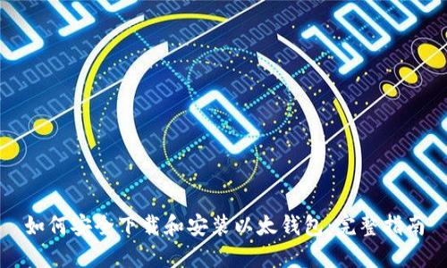 如何安全下载和安装以太钱包：完整指南