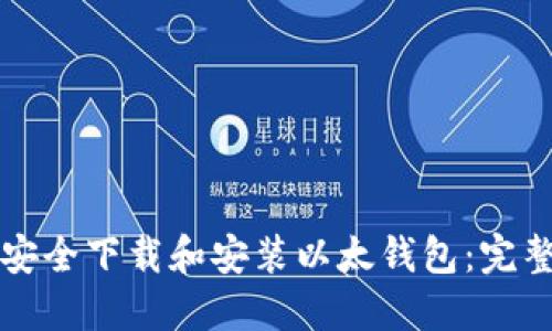 如何安全下载和安装以太钱包：完整指南