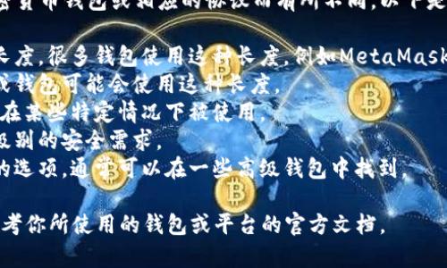 助记词的数量通常是根据不同的加密货币钱包或相应的协议而有所不同。以下是一些常见的助记词长度和相关信息：

1. **12个助记词**：这是最常见的长度，很多钱包使用这种长度，例如MetaMask等。
2. **15个助记词**：一些特定应用或钱包可能会使用这种长度。
3. **18个助记词**：相对少见，但也在某些特定情况下被使用。
4. **21个助记词**：通常用于更高级别的安全需求。
5. **24个助记词**：这是非常安全的选项，通常可以在一些高级钱包中找到。

要确认具体的助记词数量，最好是参考你所使用的钱包或平台的官方文档。
