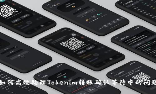 如何高效处理Tokenim转账确认等待中的问题