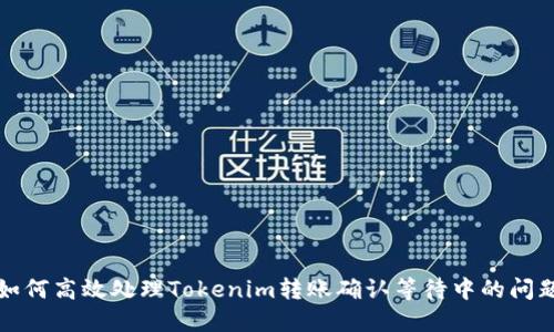 如何高效处理Tokenim转账确认等待中的问题